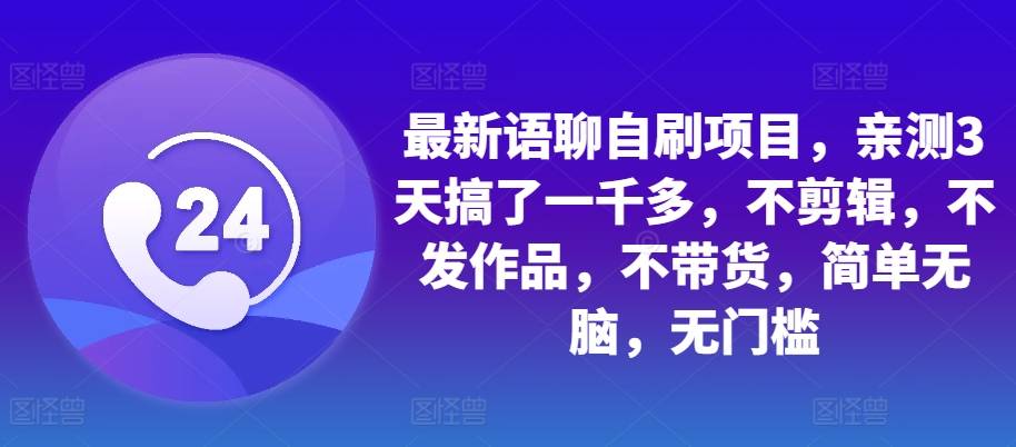 最新语聊自刷项目，亲测3天搞了一千多，不剪辑，不发作品，不带货，简单无脑，无门槛-网创指引人