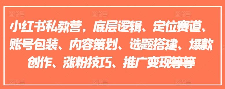 小红书私教营，底层逻辑、定位赛道、账号包装、内容策划、选题搭建、爆款创作、涨粉技巧、推广变现等等-网创指引人