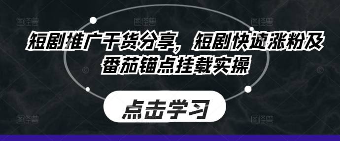 短剧推广干货分享，短剧快速涨粉及番茄锚点挂载实操-网创指引人