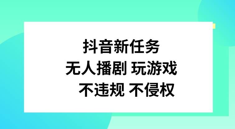 抖音新任务，无人播剧玩游戏，不违规不侵权【揭秘】-网创指引人