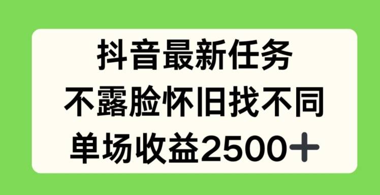 抖音最新任务，不露脸怀旧找不同，单场收益2.5k【揭秘】-网创指引人