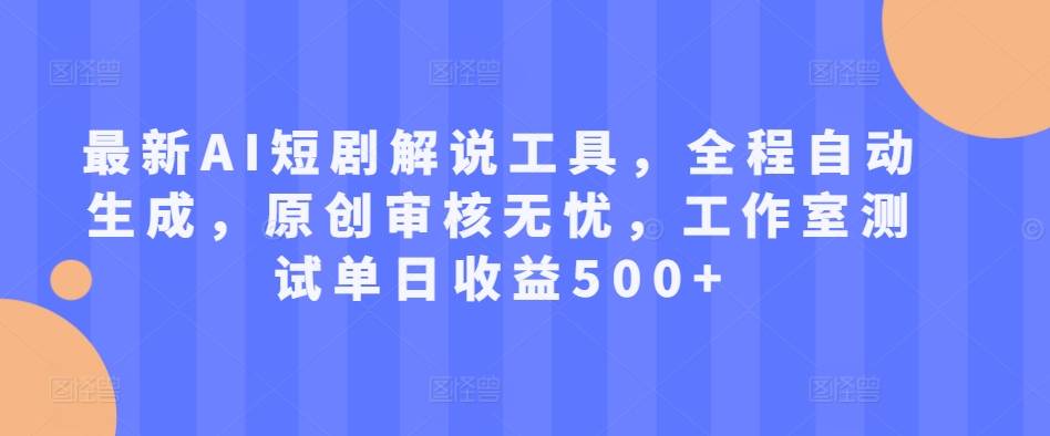 最新AI短剧解说工具，全程自动生成，原创审核无忧，工作室测试单日收益500+【揭秘】-网创指引人