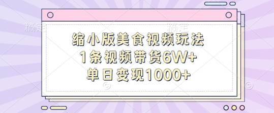 缩小版美食视频玩法，1条视频带货6W+，单日变现1k-网创指引人